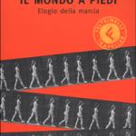 Il mondo a piedi. Elogio della marcia
