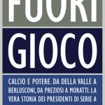 Fuori gioco. Calcio e potere. Da Della Valle a Berlusconi, da 